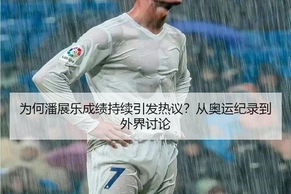 为何潘展乐成绩持续引发热议？从奥运纪录到外界讨论